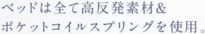 ベッドは全て高反発素材＆ポケットコイルスプリングを使用。