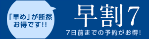 「早め」が断然お得です！！早割7（7日前までの予約がお得！